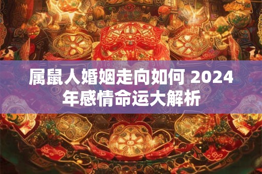 属鼠人婚姻走向如何 2024年感情命运大解析