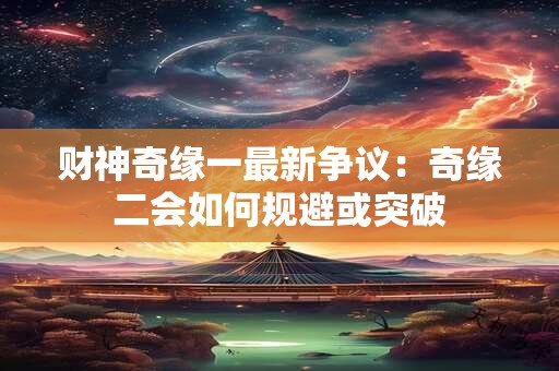 财神奇缘一最新争议：奇缘二会如何规避或突破