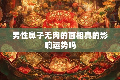男性鼻子无肉的面相真的影响运势吗