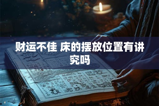 详细阅读:财运不佳 床的摆放位置有讲究吗 财运不佳 床的摆放位置有讲究吗