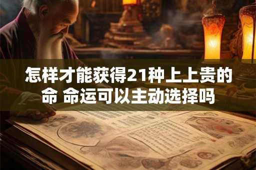 怎样才能获得21种上上贵的命 命运可以主动选择吗