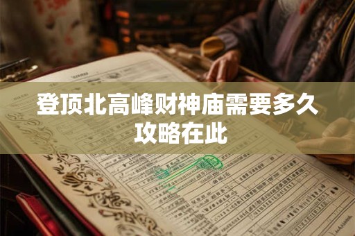 登顶北高峰财神庙需要多久 攻略在此