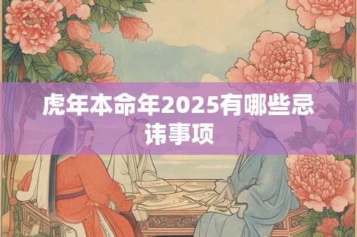 虎年本命年2025有哪些忌讳事项
