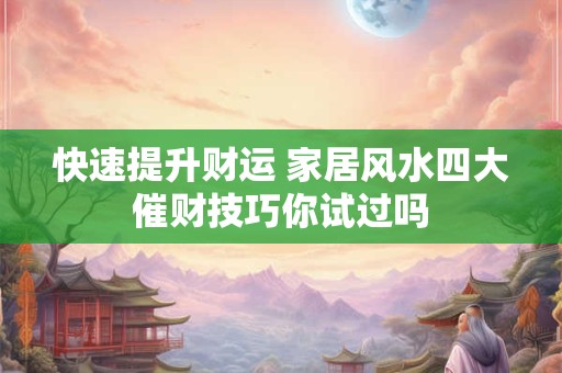 快速提升财运 家居风水四大催财技巧你试过吗