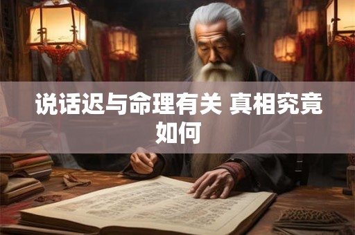 说话迟与命理有关 真相究竟如何