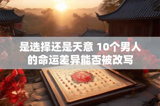 是选择还是天意 10个男人的命运差异能否被改写