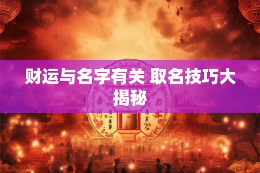 财运与名字有关 取名技巧大揭秘