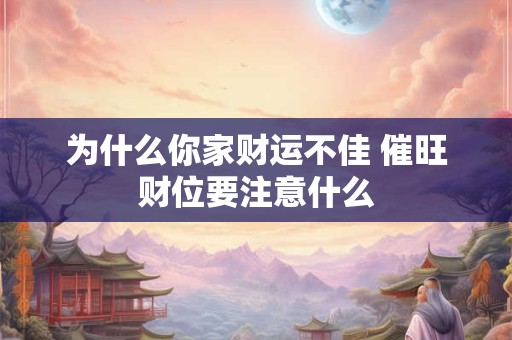 为什么你家财运不佳 催旺财位要注意什么