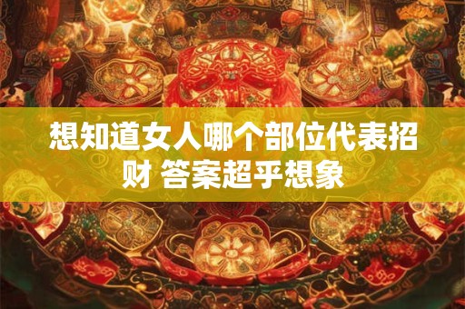 想知道女人哪个部位代表招财 答案超乎想象