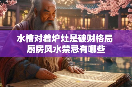 水槽对着炉灶是破财格局 厨房风水禁忌有哪些