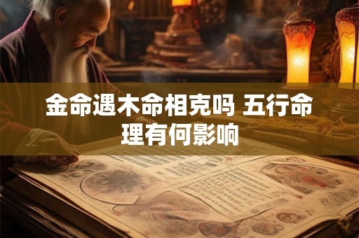 金命遇木命相克吗 五行命理有何影响