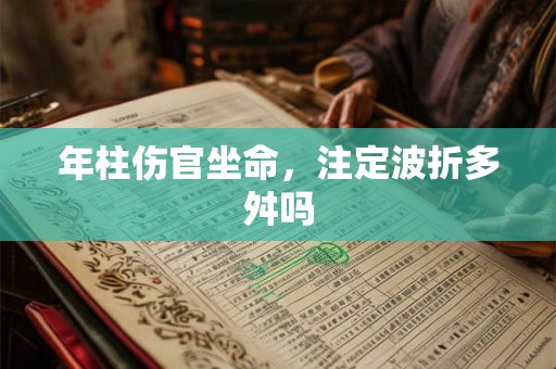 年柱伤官坐命，注定波折多舛吗