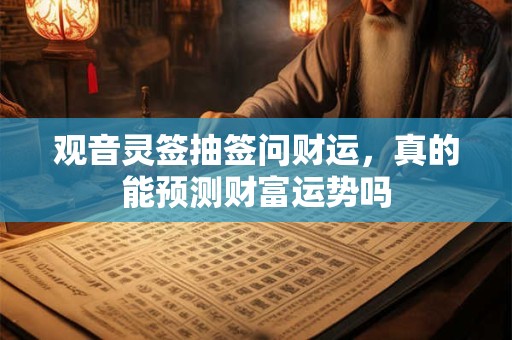 观音灵签抽签问财运，真的能预测财富运势吗