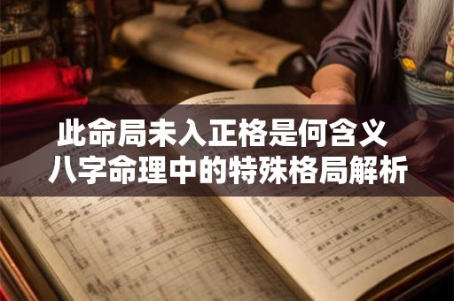 此命局未入正格是何含义 八字命理中的特殊格局解析