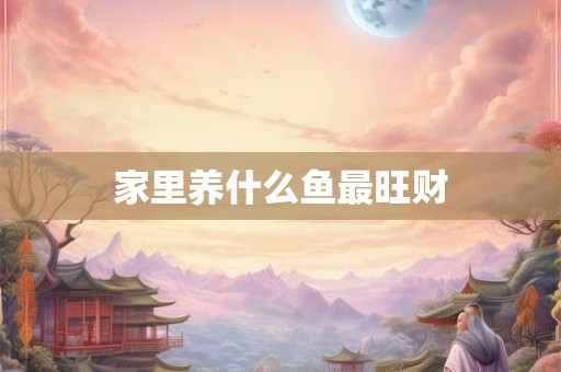 家里养什么鱼最旺财