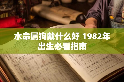 水命属狗戴什么好 1982年出生必看指南