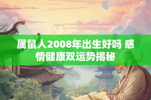 属鼠人2008年出生好吗 感情健康双运势揭秘