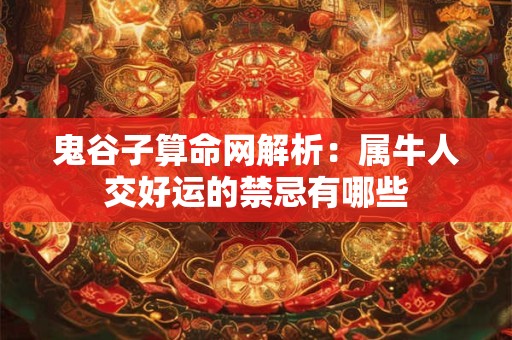 鬼谷子算命网解析：属牛人交好运的禁忌有哪些