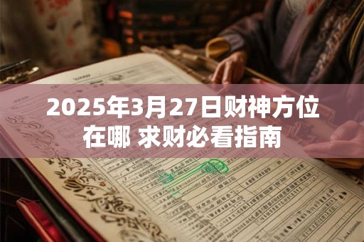 2025年3月27日财神方位在哪 求财必看指南