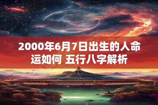 2000年6月7日出生的人命运如何 五行八字解析