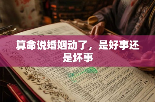 算命说婚姻动了，是好事还是坏事