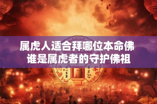 属虎人适合拜哪位本命佛 谁是属虎者的守护佛祖