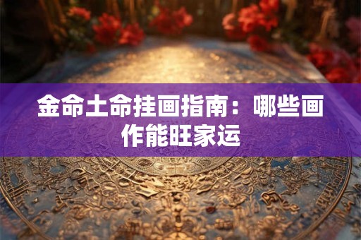 金命土命挂画指南：哪些画作能旺家运