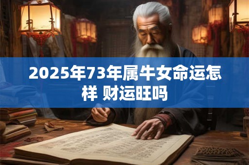 2025年73年属牛女命运怎样 财运旺吗