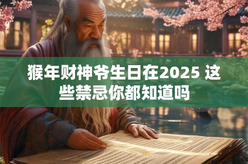 猴年财神爷生日在2025 这些禁忌你都知道吗 猴年财神爷生日在2025 这些禁忌你都知道吗