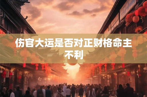 伤官大运是否对正财格命主不利