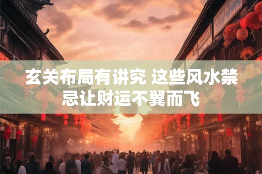 玄关布局有讲究 这些风水禁忌让财运不翼而飞