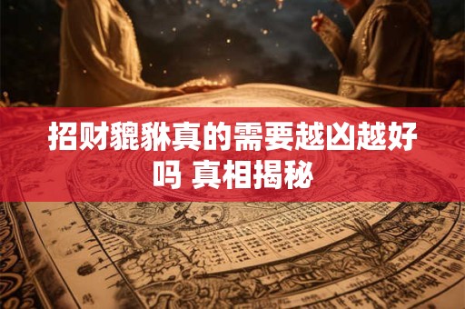 招财貔貅真的需要越凶越好吗 真相揭秘