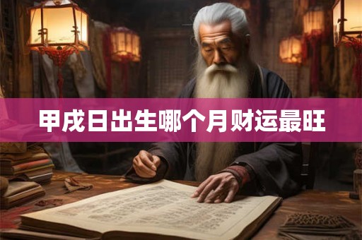 甲戌日出生哪个月财运最旺