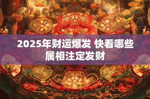 2025年财运爆发 快看哪些属相注定发财
