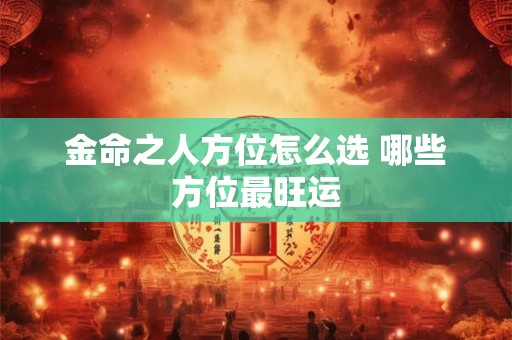 金命之人方位怎么选 哪些方位最旺运
