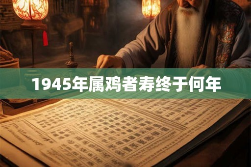 1945年属鸡者寿终于何年