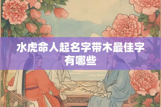 水虎命人起名字带木最佳字有哪些