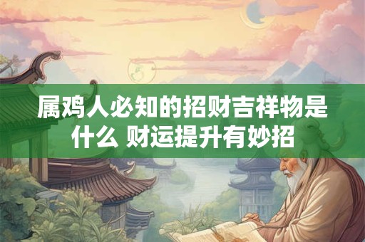 属鸡人必知的招财吉祥物是什么 财运提升有妙招