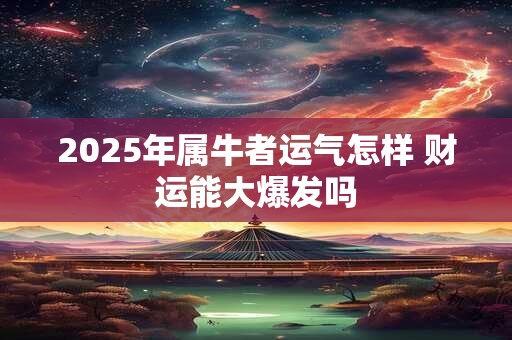 2026年属牛者运气怎样 财运能大爆发吗