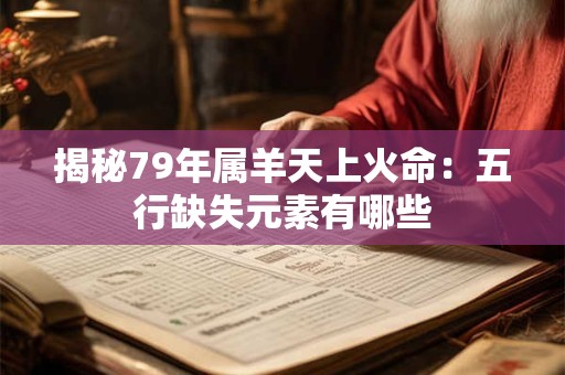 揭秘79年属羊天上火命：五行缺失元素有哪些
