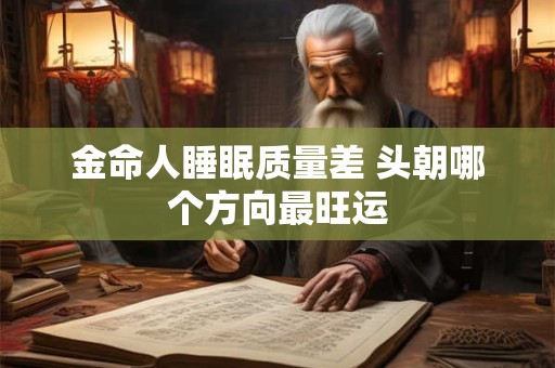 金命人睡眠质量差 头朝哪个方向最旺运