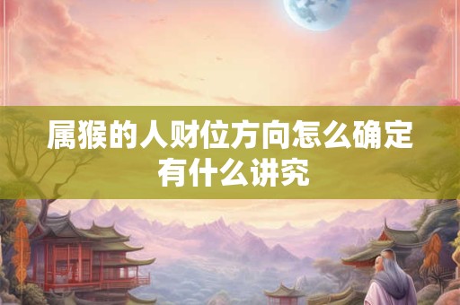 属猴的人财位方向怎么确定 有什么讲究