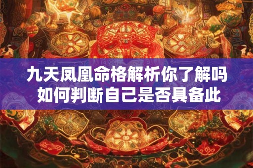 九天凤凰命格解析你了解吗 如何判断自己是否具备此命格特征