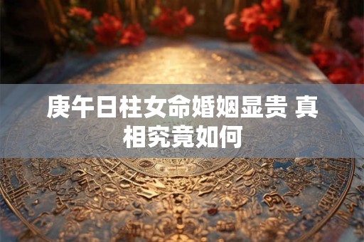 庚午日柱女命婚姻显贵 真相究竟如何
