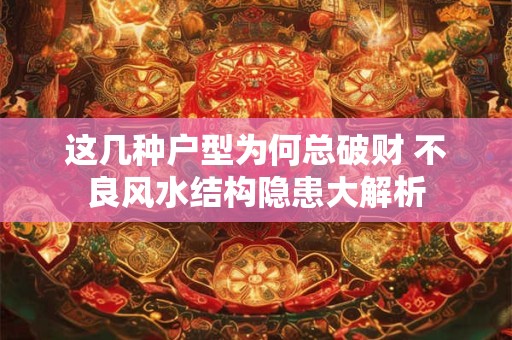 详细阅读:这几种户型为何总破财 不良风水结构隐患大解析 这几种户型为何总破财 不良风水结构隐患大解析