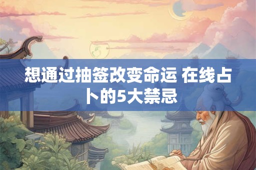 想通过抽签改变命运 在线占卜的5大禁忌