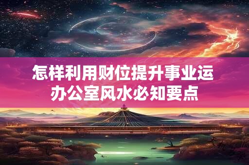 怎样利用财位提升事业运 办公室风水必知要点
