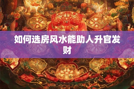 如何选房风水能助人升官发财