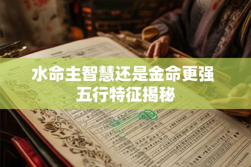 水命主智慧还是金命更强 五行特征揭秘