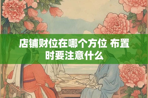 店铺财位在哪个方位 布置时要注意什么